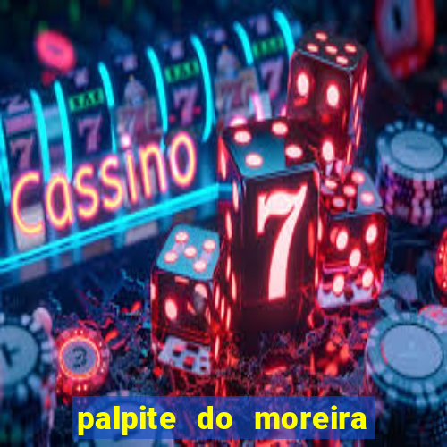 palpite do moreira de hoje